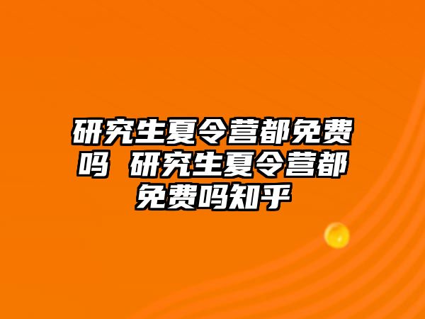 研究生夏令营都免费吗 研究生夏令营都免费吗知乎