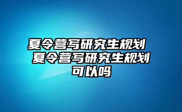 夏令营写研究生规划 夏令营写研究生规划可以吗