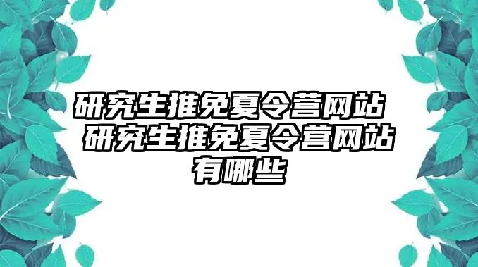 研究生推免夏令营网站 研究生推免夏令营网站有哪些