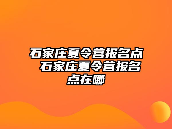 石家庄夏令营报名点 石家庄夏令营报名点在哪