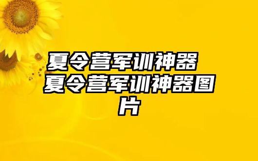 夏令营军训神器 夏令营军训神器图片