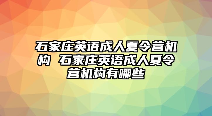 石家庄英语成人夏令营机构 石家庄英语成人夏令营机构有哪些