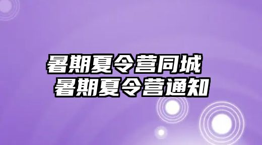 暑期夏令营同城 暑期夏令营通知