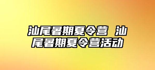 汕尾暑期夏令营 汕尾暑期夏令营活动