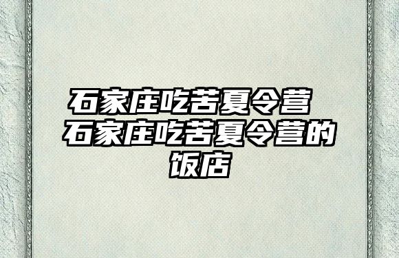 石家庄吃苦夏令营 石家庄吃苦夏令营的饭店