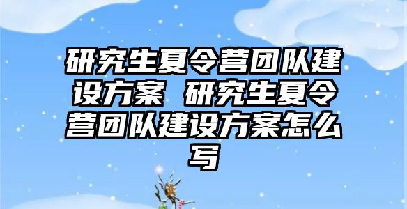 研究生夏令营团队建设方案 研究生夏令营团队建设方案怎么写