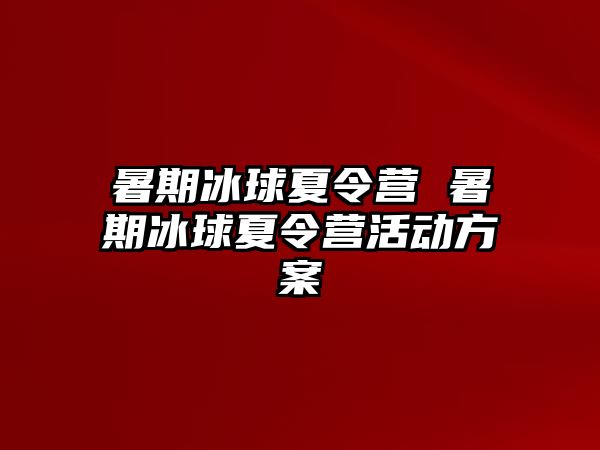 暑期冰球夏令营 暑期冰球夏令营活动方案