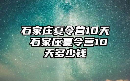 石家庄夏令营10天 石家庄夏令营10天多少钱