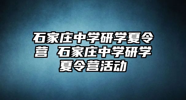 石家庄中学研学夏令营 石家庄中学研学夏令营活动