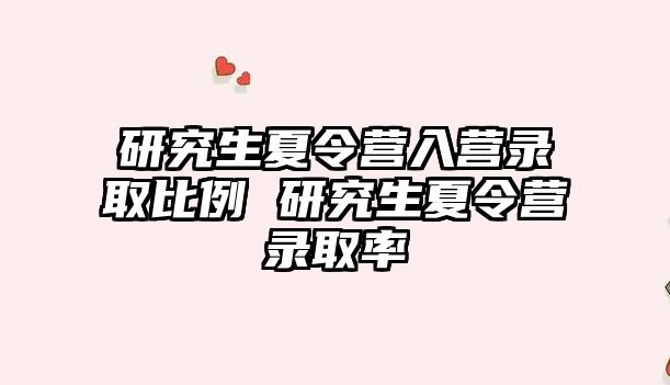 研究生夏令营入营录取比例 研究生夏令营录取率