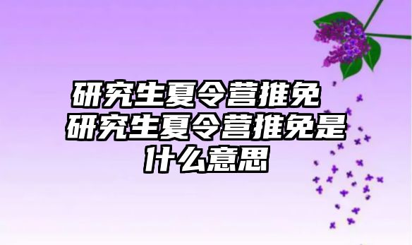 研究生夏令营推免 研究生夏令营推免是什么意思