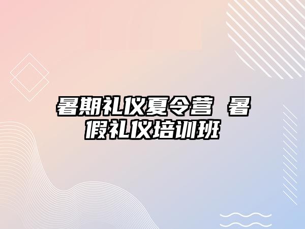 暑期礼仪夏令营 暑假礼仪培训班