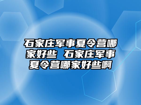 石家庄军事夏令营哪家好些 石家庄军事夏令营哪家好些啊