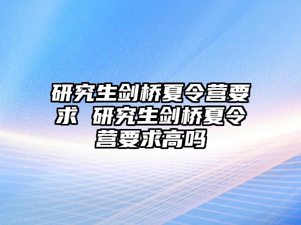 研究生剑桥夏令营要求 研究生剑桥夏令营要求高吗