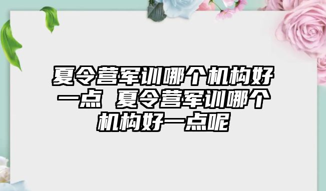 夏令营军训哪个机构好一点 夏令营军训哪个机构好一点呢