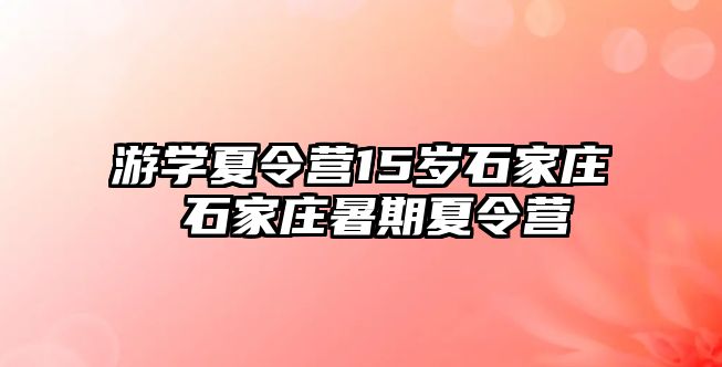 游学夏令营15岁石家庄 石家庄暑期夏令营