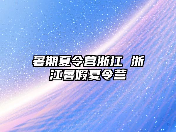 暑期夏令营浙江 浙江暑假夏令营