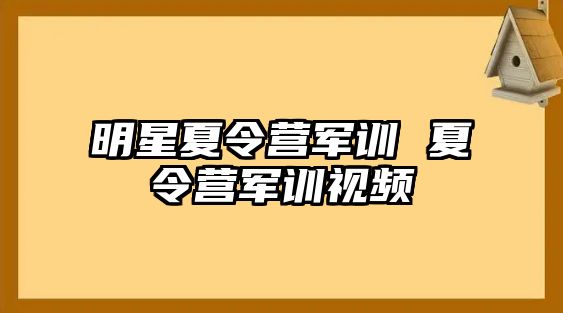 明星夏令营军训 夏令营军训视频