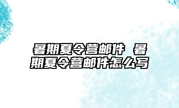 暑期夏令营邮件 暑期夏令营邮件怎么写