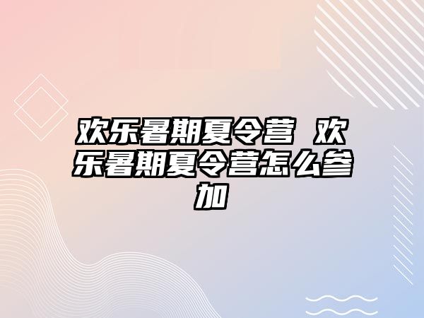 欢乐暑期夏令营 欢乐暑期夏令营怎么参加