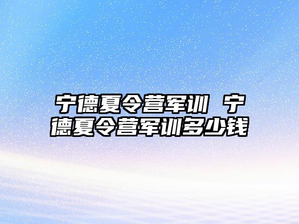 宁德夏令营军训 宁德夏令营军训多少钱