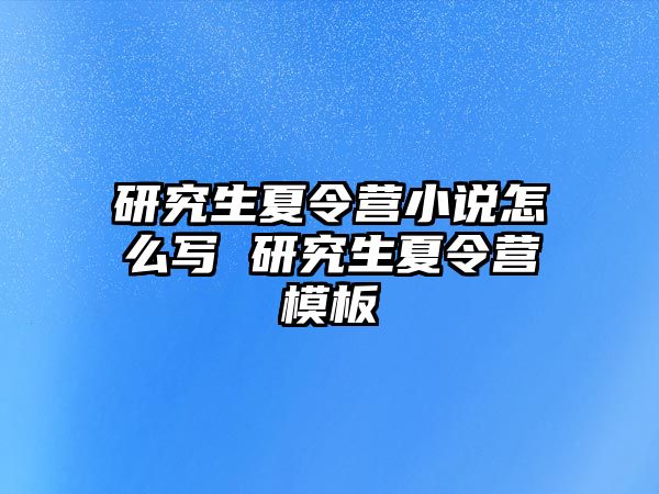 研究生夏令营小说怎么写 研究生夏令营模板