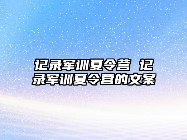 记录军训夏令营 记录军训夏令营的文案