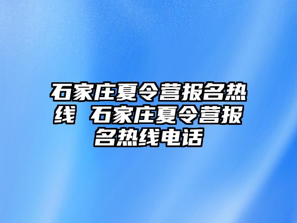 石家庄夏令营报名热线 石家庄夏令营报名热线电话