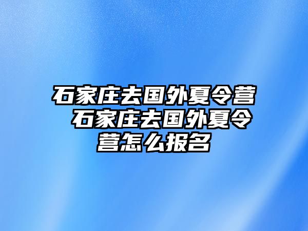 石家庄去国外夏令营 石家庄去国外夏令营怎么报名