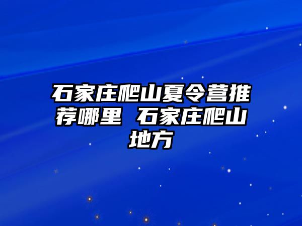 石家庄爬山夏令营推荐哪里 石家庄爬山地方