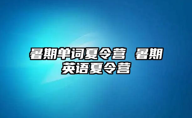 暑期单词夏令营 暑期英语夏令营