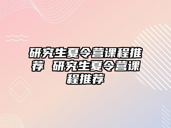 研究生夏令营课程推荐 研究生夏令营课程推荐