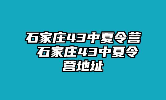 石家庄43中夏令营 石家庄43中夏令营地址