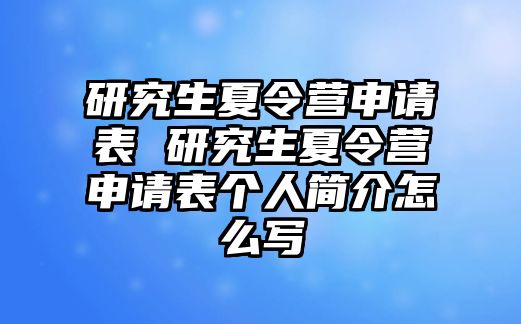 研究生夏令营申请表 研究生夏令营申请表个人简介怎么写