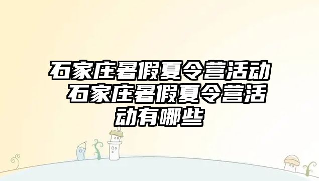 石家庄暑假夏令营活动 石家庄暑假夏令营活动有哪些