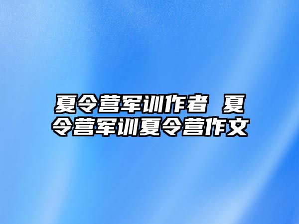 夏令营军训作者 夏令营军训夏令营作文