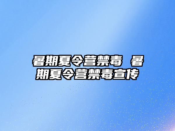 暑期夏令营禁毒 暑期夏令营禁毒宣传