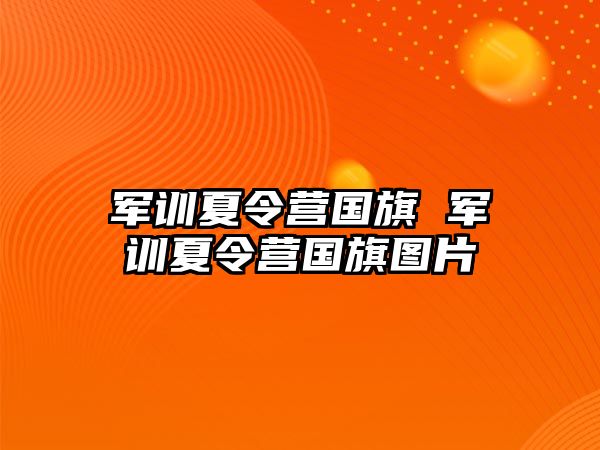 军训夏令营国旗 军训夏令营国旗图片