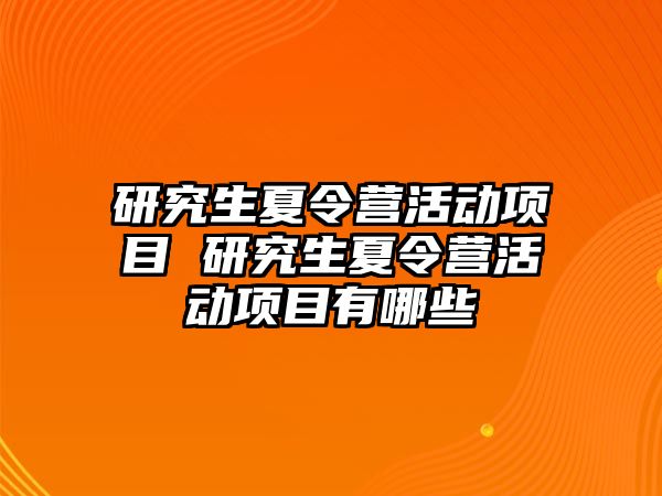 研究生夏令营活动项目 研究生夏令营活动项目有哪些