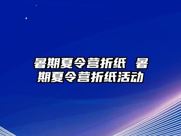 暑期夏令营折纸 暑期夏令营折纸活动