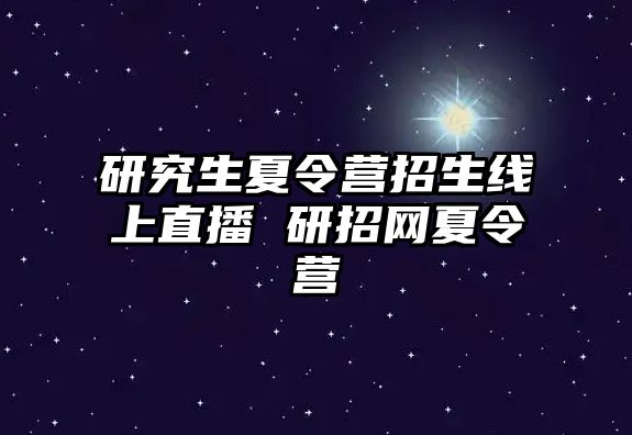 研究生夏令营招生线上直播 研招网夏令营