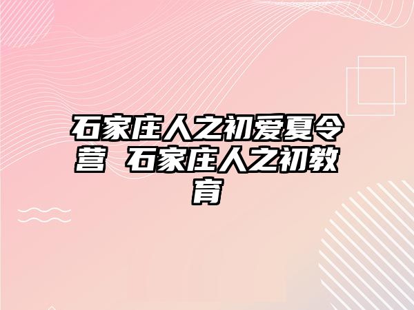 石家庄人之初爱夏令营 石家庄人之初教育