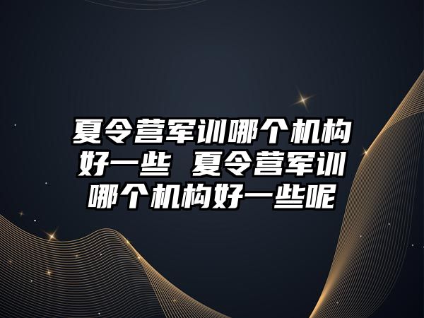 夏令营军训哪个机构好一些 夏令营军训哪个机构好一些呢