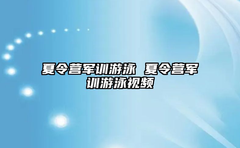 夏令营军训游泳 夏令营军训游泳视频