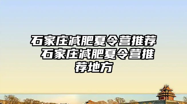 石家庄减肥夏令营推荐 石家庄减肥夏令营推荐地方