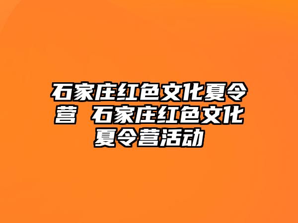 石家庄红色文化夏令营 石家庄红色文化夏令营活动