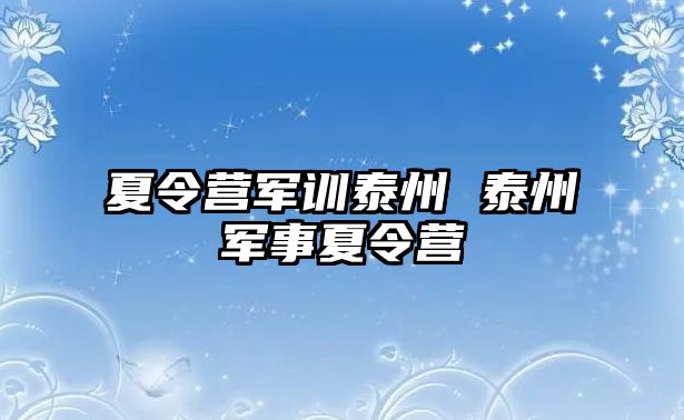 夏令营军训泰州 泰州军事夏令营