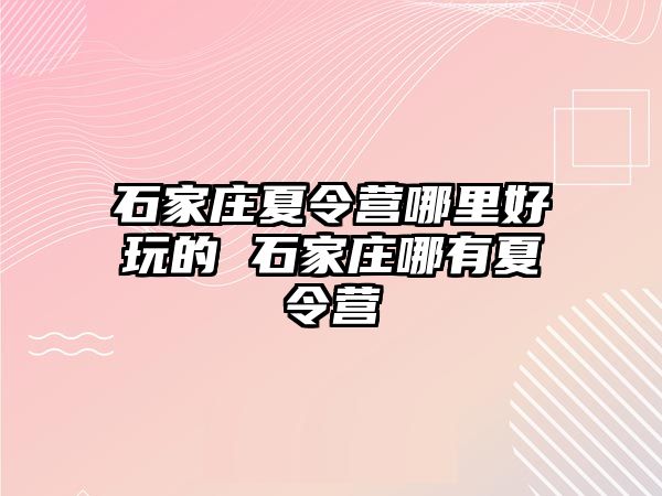 石家庄夏令营哪里好玩的 石家庄哪有夏令营