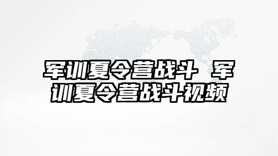 军训夏令营战斗 军训夏令营战斗视频