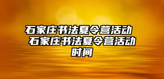 石家庄书法夏令营活动 石家庄书法夏令营活动时间